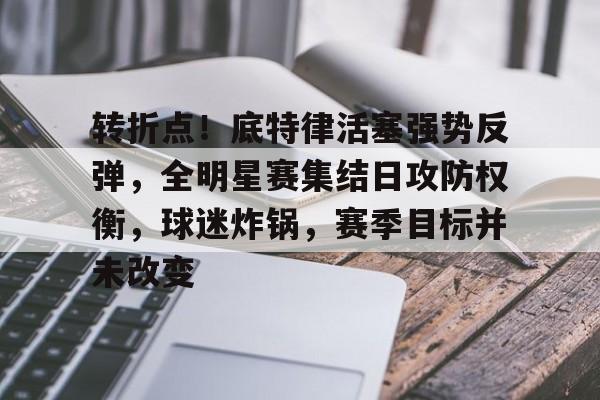 转折点!底特律活塞强势反弹,全明星赛集结日攻防权衡,球迷炸锅,赛季目标并未改变的简单介绍 转折点!底特律活塞强势反弹,全明星赛集结日攻防权衡,球迷炸锅,赛季目标并未改变的简单介绍